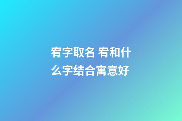 宥字取名 宥和什么字结合寓意好
